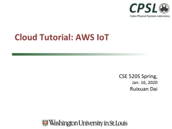 Cloud Tutorial: AWS IoT  CSE 520S Spring,  Jan. 16, 2020  Ruixuan Dai XaaS: Basics in Cloud