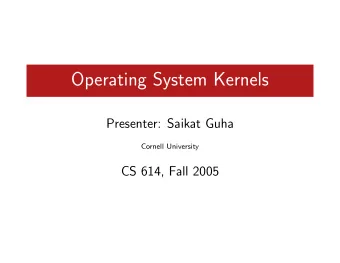 Operating System Kernels  Presenter: Saikat Guha  Cornell University  CS 614, Fall 2005  Operating