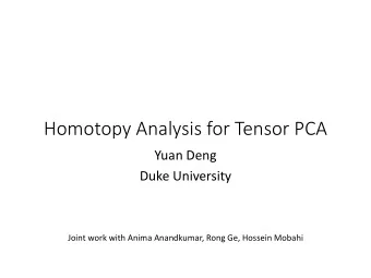 Homotopy Analysis for Tensor PCA  Yuan Deng  Duke University  Joint work with Anima Anandkumar,