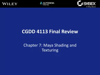 CGDD 4113 Final Review  Chapter 7: Maya Shading and  Texturing  Maya topics covered in this chapter