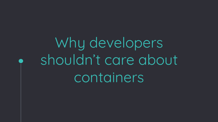 why developers shouldn t care about containers why