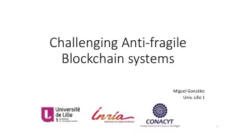 Challenging Anti-fragile  Blockchain systems  Miguel Gonzlez  Univ. Lille 1  1  What is
