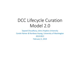 DCC Lifecycle Curation  Model 2.0  Sayeed Choudhury, Johns Hopkins University  Carole Palmer &amp;