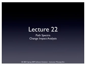 Lecture 22  Path Spectra  Change Impact Analysis  EE 382V Spring 2009 Software Evolution -