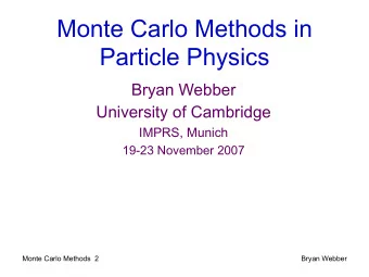 Monte Carlo Methods in  Particle Physics  Bryan Webber  University of Cambridge  IMPRS, Munich