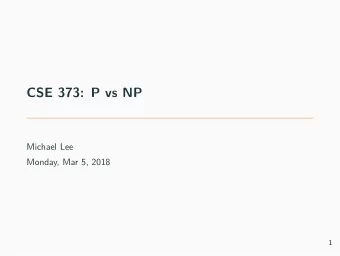 CSE 373: P vs NP  Michael Lee  Monday, Mar 5, 2018  1  Overview  Previously:  We spent a lot of