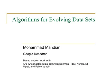 Algorithms for Evolving Data Sets  Mohammad Mahdian  Google Research  Based on joint work with