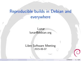 Reproducible builds in Debian and  everywhere  Lunar  lunar@debian.org  Libre Software Meeting