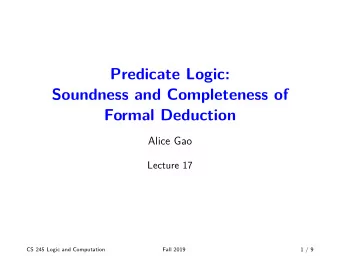 Predicate Logic:  Soundness and Completeness of  Formal Deduction  Alice Gao  Lecture 17  CS 245