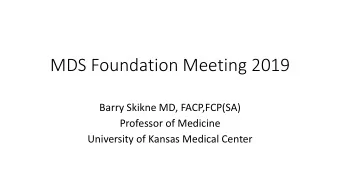 MDS Foundation Meeting 2019  Barry Skikne MD, FACP,FCP(SA)  Professor of Medicine  University of