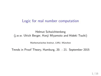 Logic for real number computation  Helmut Schwichtenberg  (j.w.w. Ulrich Berger, Kenji Miyamoto and