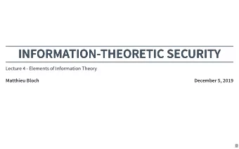 INFORMATION-THEORETIC SECURITY  INFORMATION-THEORETIC SECURITY  Lecture 4 - Elements of Information