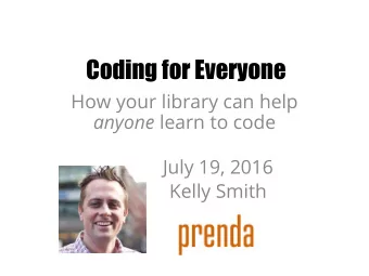 Coding for Everyone  How your library can help anyone learn to code  July 19, 2016  Kelly Smith