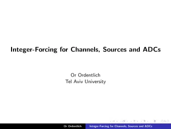 Integer-Forcing for Channels, Sources and ADCs  Or Ordentlich  Tel Aviv University  Or Ordentlich