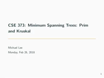 CSE 373: Minimum Spanning Trees: Prim  and Kruskal  Michael Lee  Monday, Feb 26, 2018  1  Minimum