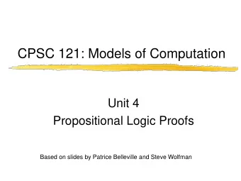 CPSC 121: Models of Computation  Unit 4  Propositional Logic Proofs  Based on slides by Patrice