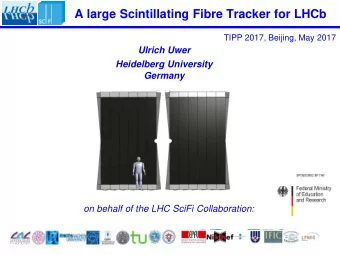 A large Scintillating Fibre Tracker for LHCb  TIPP 2017, Beijing, May 2017  Ulrich Uwer  Heidelberg