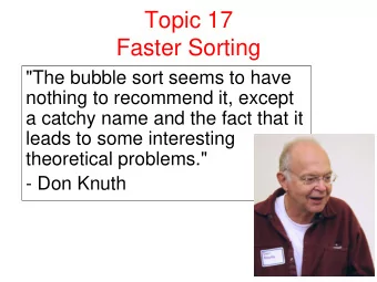 Topic 17  Faster Sorting  &quot;The bubble sort seems to have  nothing to recommend it, except  a