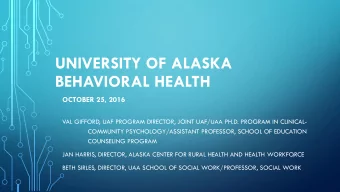 UNIVERSITY OF ALASKA  BEHAVIORAL HEALTH  OCTOBER 25, 2016  VAL GIFFORD, UAF PROGRAM DIRECTOR, JOINT