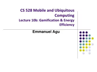 CS 528 Mobile and Ubiquitous  Computing  Lecture 10b: Gamification &amp; Energy  Efficiency