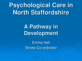 Psychological Care in  North Staffordshire  A Pathway in  Development  Emma Hall  Stroke
