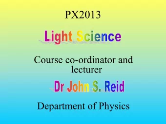 PX2013  Course co-ordinator and  lecturer  Department of Physics  PX2013  Light Science  Optics