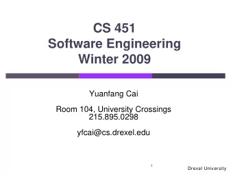 CS 451  Software Engineering Winter 2009  Yuanfang Cai  Room 104, University Crossings