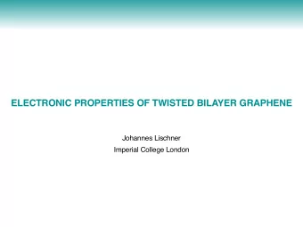 ELECTRONIC PROPERTIES OF TWISTED BILAYER GRAPHENE  Johannes Lischner  Imperial College London