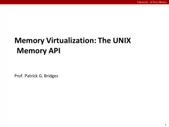 Memory Virtualization: The UNIX  Memory API  Prof. Patrick G. Bridges  1  University of New Mexico
