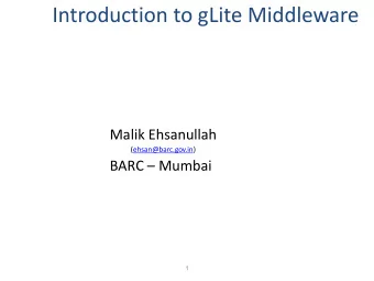 Introduction to gLite Middleware  Malik Ehsanullah  (ehsan@barc.gov.in) BARC  Mumbai  1