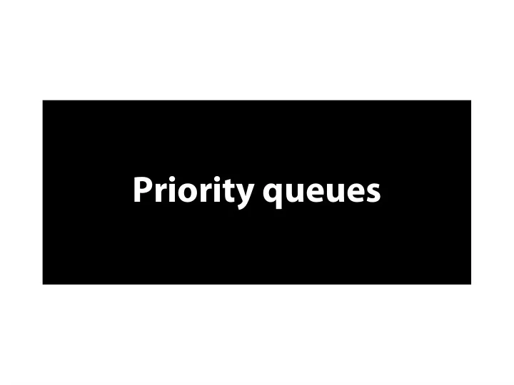 p r i o r i t y q u e u e s p r i o r i t y q u e u e s