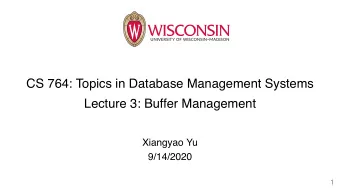 CS 764: Topics in Database Management Systems  Lecture 3: Buffer Management  Xiangyao Yu  9/14/2020