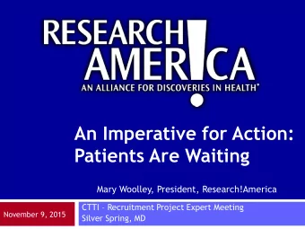 An Imperative for Action:  Patients Are Waiting  Mary Woolley, President, Research!America CTTI