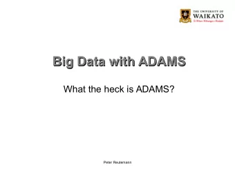 Big Data with ADAMS  Big Data with ADAMS  What the heck is ADAMS?  Peter Reutemann  What is ADAMS?