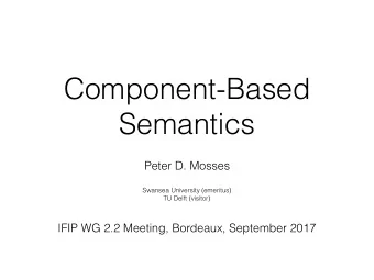 Component-Based  Semantics  Peter D. Mosses  Swansea University (emeritus)  TU Delft (visitor)