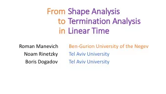 to  to  Termination Analysis  in  in  Lin  inear Tim  ime  Roman Manevich  Ben-Gurion University of