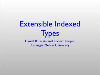 Extensible Indexed  Types  Daniel R. Licata and Robert Harper  Carnegie Mellon University  Indexed