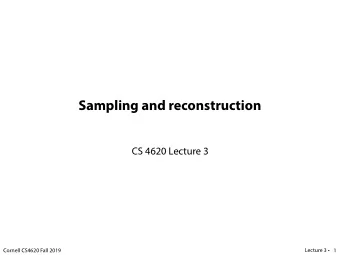 Sampling and reconstruction  CS 4620 Lecture 3  Lecture 3   Cornell CS4620 Fall 2019  1  Sampled