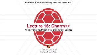 Lecture 16: Charm++  Abhinav Bhatele, Department of Computer Science  Announcements  Assignment