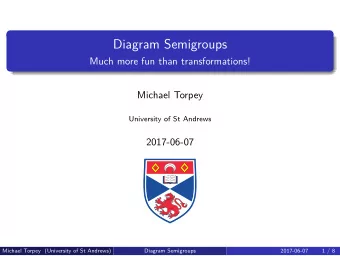 Diagram Semigroups  Much more fun than transformations!  Michael Torpey  University of St Andrews
