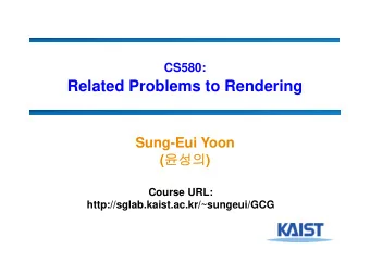 Related Problems to Rendering  Sung-Eui Yoon (  )  Course URL: