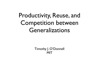 Productivity, Reuse, and  Competition between Generalizations  Timothy J. ODonnell  MIT  Two