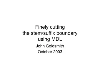 Finely cutting  the stem/suffix boundary  using MDL  John Goldsmith  October 2003  Starting