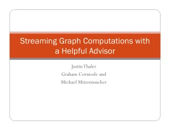 Streaming Graph Computations with  a Helpful Advisor  Justin Thaler  Graham Cormode and  Michael
