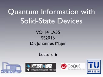 Quantum Information with  Solid-State Devices  VO 141.A55  SS2016  Dr. Johannes Majer  Lecture 6