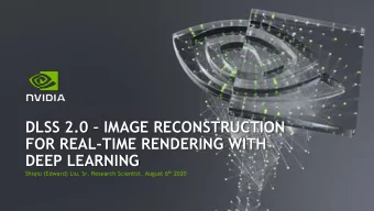 DLSS 2.0  IMAGE RECONSTRUCTION  FOR REAL-TIME RENDERING WITH  DEEP LEARNING Shiqiu (Edward) Liu,