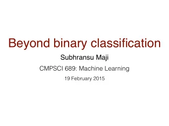 Beyond binary classification  Subhransu Maji  CMPSCI 689: Machine Learning  19 February 2015