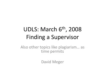UDLS: March 6 th , 2008 Finding a Supervisor Also other topics like plagiarism as time permits