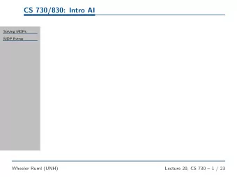 CS 730/830: Intro AI  Solving MDPs  MDP Extras  Wheeler Ruml (UNH)  Lecture 20, CS 730  1 / 23