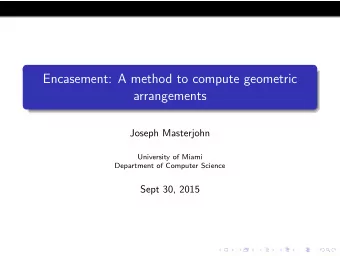 Encasement: A method to compute geometric  arrangements  Joseph Masterjohn  University of Miami